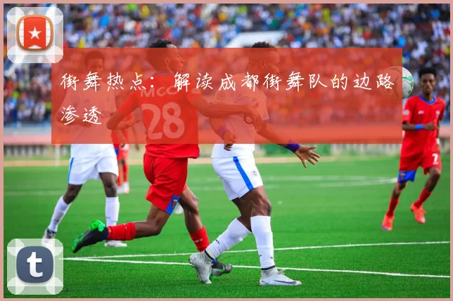 街舞热点：解读成都街舞队的边路渗透