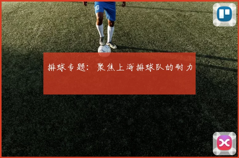 排球专题：聚焦上海排球队的耐力