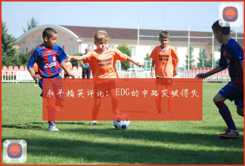 和平精英评论：EDG的中路突破得失