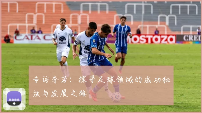 专访李芳：探寻足球领域的成功秘诀与发展之路