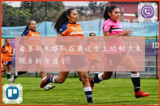 南京羽毛球队在奥运会上的耐力表现分析与启示
