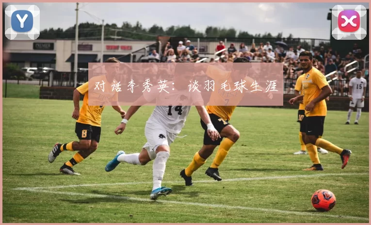 对话李秀英：谈羽毛球生涯